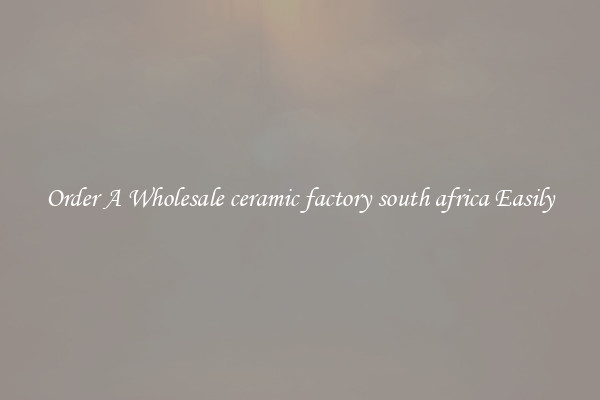 Order A Wholesale ceramic factory south africa Easily