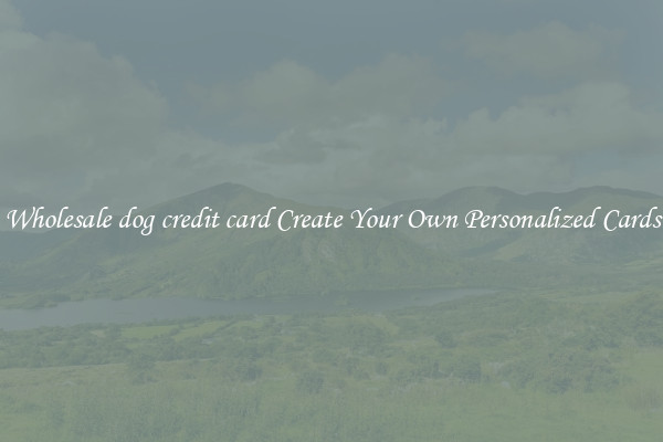 Wholesale dog credit card Create Your Own Personalized Cards