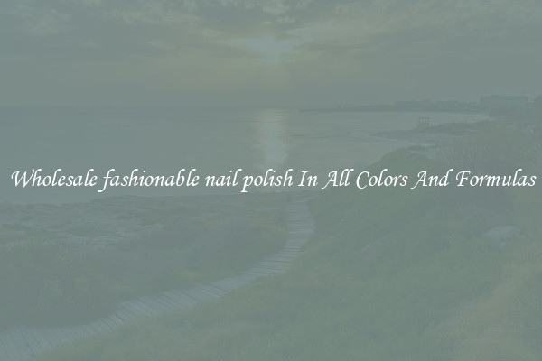 Wholesale fashionable nail polish In All Colors And Formulas