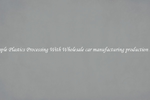 Simple Plastics Processing With Wholesale car manufacturing production line
