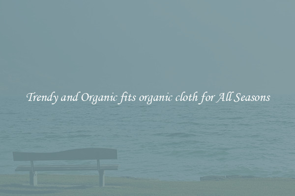 Trendy and Organic fits organic cloth for All Seasons