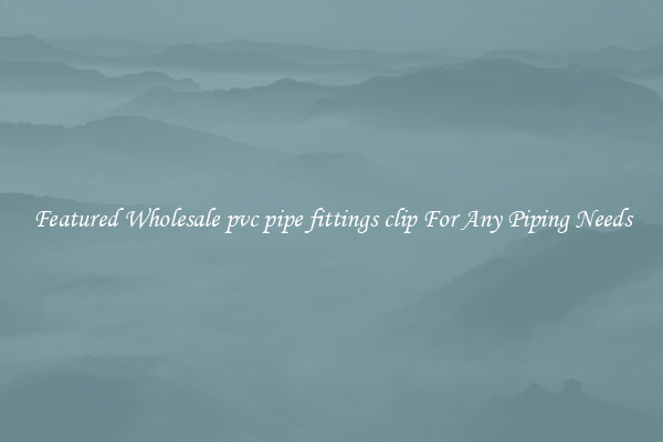 Featured Wholesale pvc pipe fittings clip For Any Piping Needs