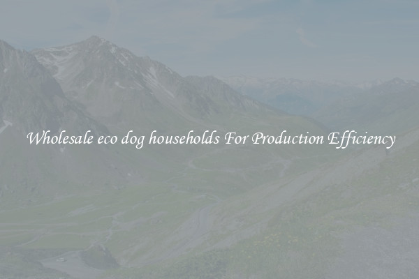 Wholesale eco dog households For Production Efficiency