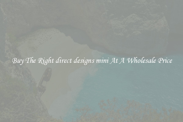 Buy The Right direct designs mini At A Wholesale Price