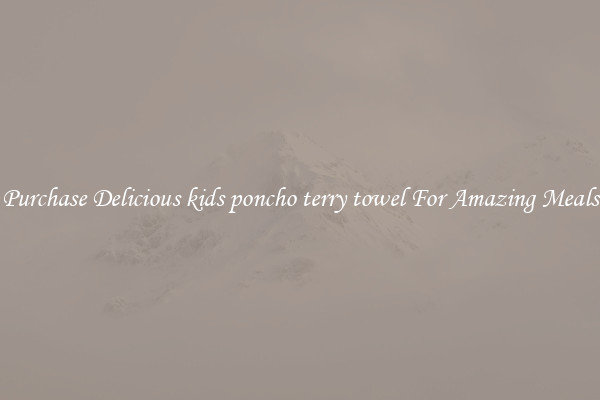 Purchase Delicious kids poncho terry towel For Amazing Meals