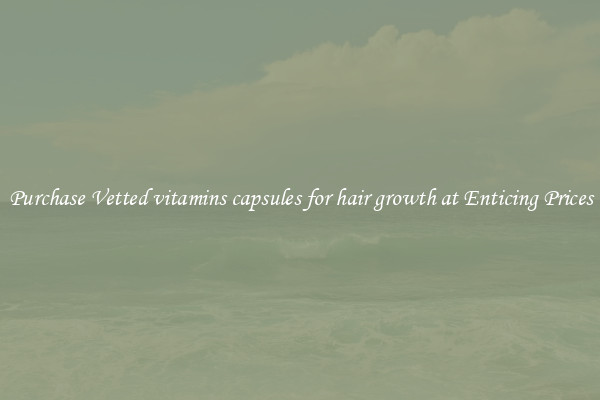 Purchase Vetted vitamins capsules for hair growth at Enticing Prices