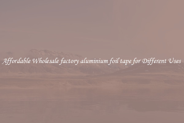 Affordable Wholesale factory aluminium foil tape for Different Uses 