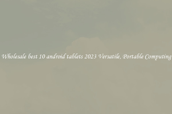 Wholesale best 10 android tablets 2023 Versatile, Portable Computing