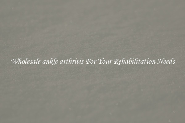 Wholesale ankle arthritis For Your Rehabilitation Needs