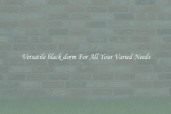 Versatile black dorm For All Your Varied Needs