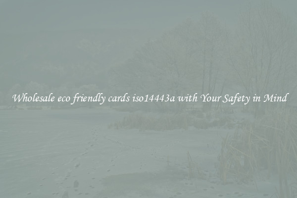 Wholesale eco friendly cards iso14443a with Your Safety in Mind