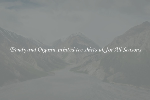 Trendy and Organic printed tee shirts uk for All Seasons
