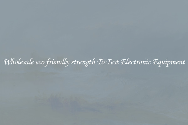 Wholesale eco friendly strength To Test Electronic Equipment
