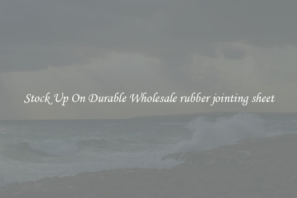 Stock Up On Durable Wholesale rubber jointing sheet