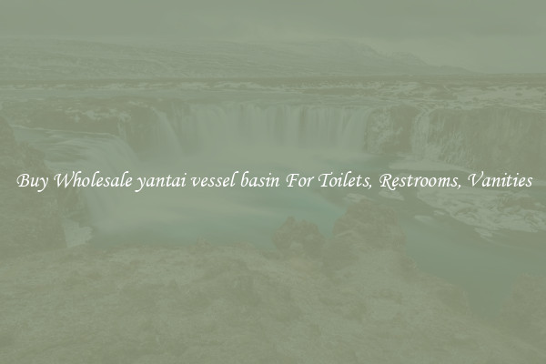 Buy Wholesale yantai vessel basin For Toilets, Restrooms, Vanities