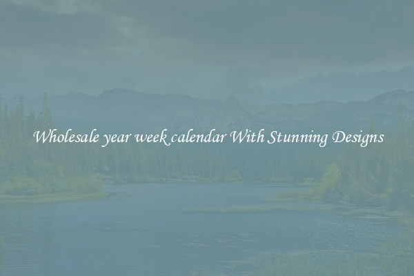Wholesale year week calendar With Stunning Designs
