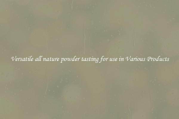 Versatile all nature powder tasting for use in Various Products