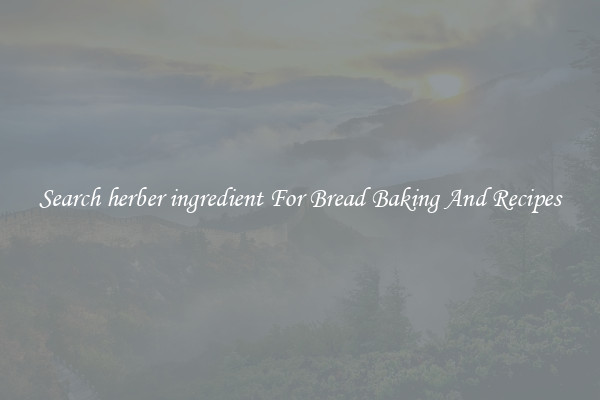 Search herber ingredient For Bread Baking And Recipes