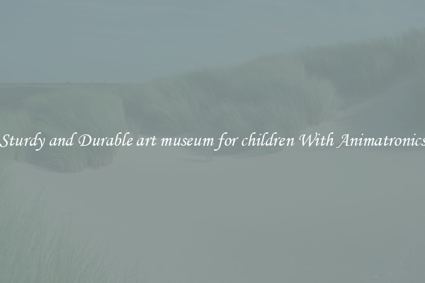 Sturdy and Durable art museum for children With Animatronics