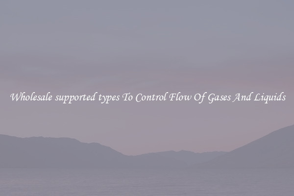 Wholesale supported types To Control Flow Of Gases And Liquids