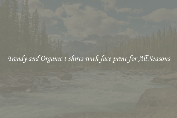 Trendy and Organic t shirts with face print for All Seasons