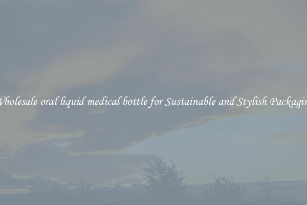 Wholesale oral liquid medical bottle for Sustainable and Stylish Packaging