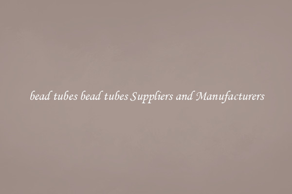 bead tubes bead tubes Suppliers and Manufacturers