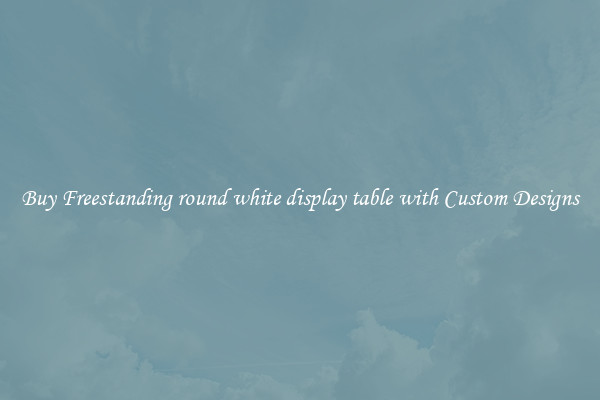 Buy Freestanding round white display table with Custom Designs
