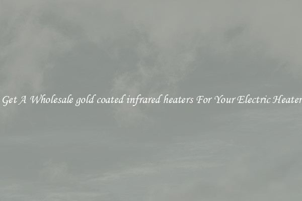 Get A Wholesale gold coated infrared heaters For Your Electric Heater