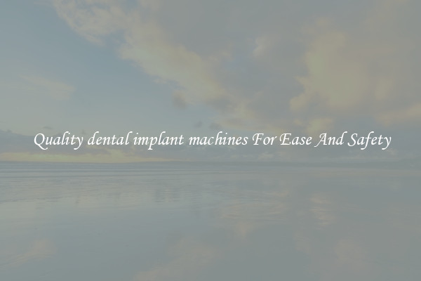 Quality dental implant machines For Ease And Safety