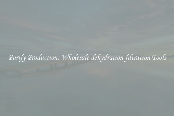 Purify Production: Wholesale dehydration filtration Tools