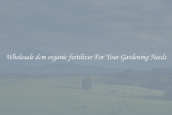 Wholesale dcm organic fertilizer For Your Gardening Needs