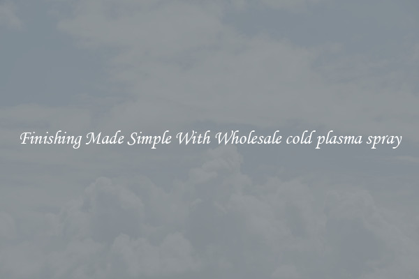 Finishing Made Simple With Wholesale cold plasma spray