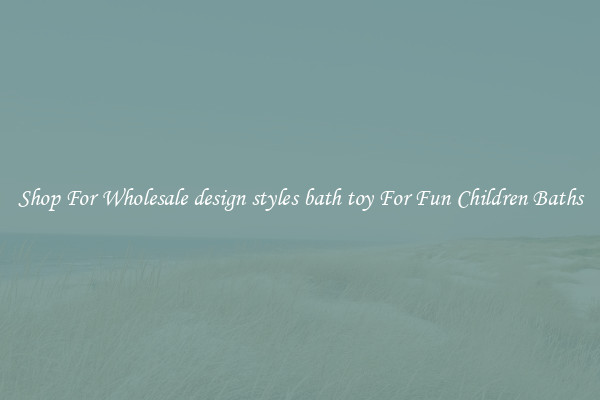 Shop For Wholesale design styles bath toy For Fun Children Baths