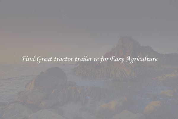 Find Great tractor trailer rc for Easy Agriculture
