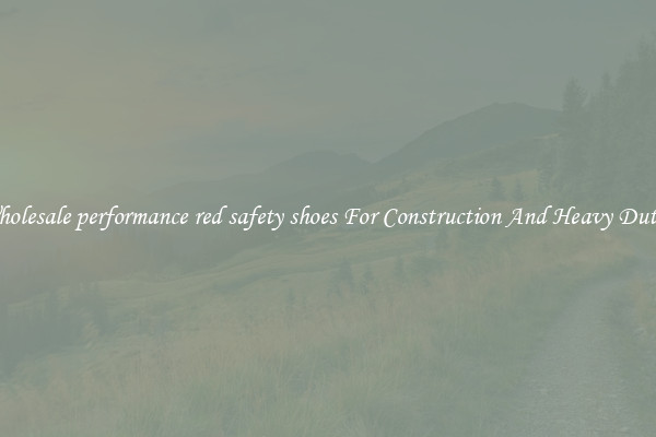 Buy Wholesale performance red safety shoes For Construction And Heavy Duty Work