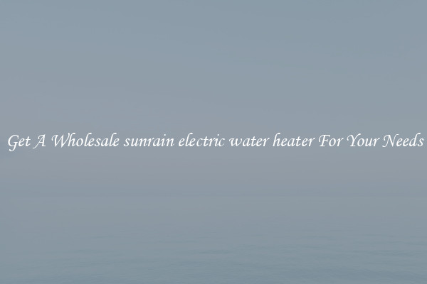 Get A Wholesale sunrain electric water heater For Your Needs