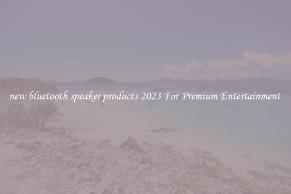 new bluetooth speaker products 2023 For Premium Entertainment 