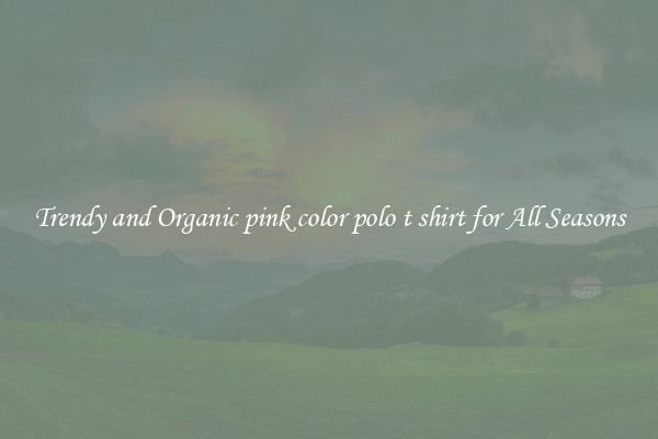 Trendy and Organic pink color polo t shirt for All Seasons