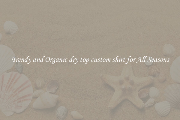 Trendy and Organic dry top custom shirt for All Seasons