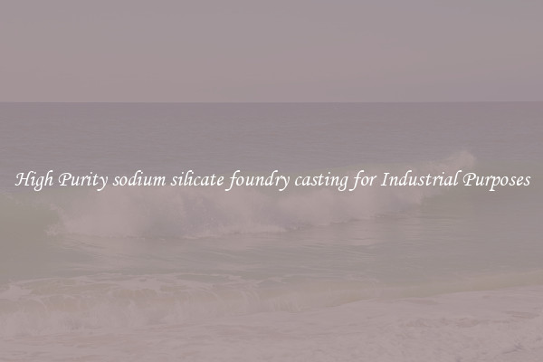 High Purity sodium silicate foundry casting for Industrial Purposes