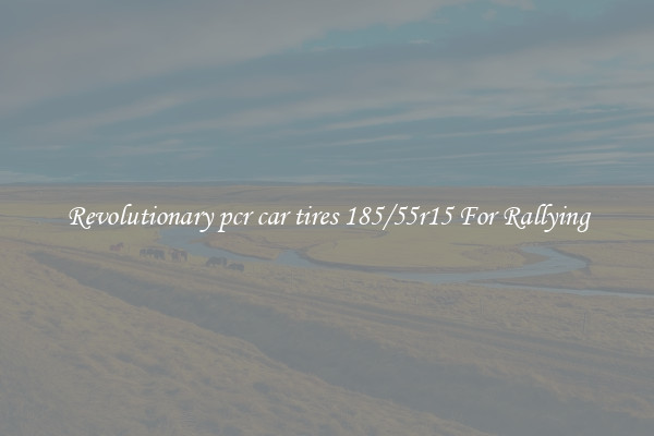Revolutionary pcr car tires 185/55r15 For Rallying