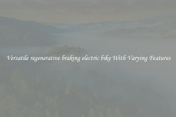 Versatile regenerative braking electric bike With Varying Features