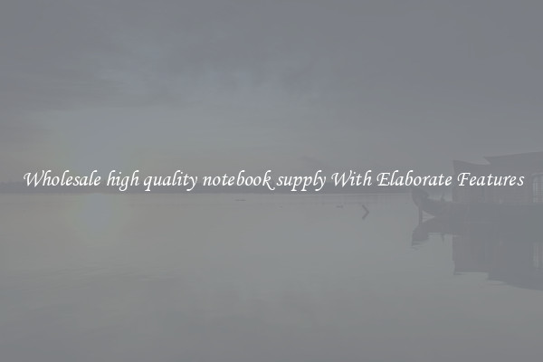 Wholesale high quality notebook supply With Elaborate Features