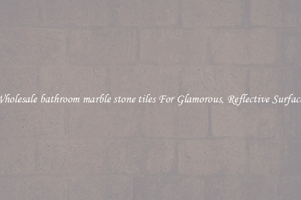 Wholesale bathroom marble stone tiles For Glamorous, Reflective Surfaces