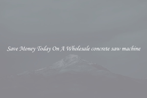 Save Money Today On A Wholesale concrete saw machine