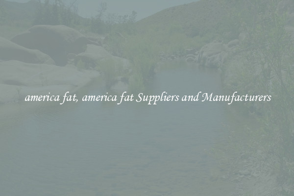 america fat, america fat Suppliers and Manufacturers