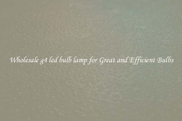 Wholesale g4 led bulb lamp for Great and Efficient Bulbs