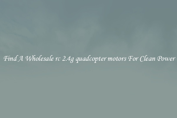 Find A Wholesale rc 2.4g quadcopter motors For Clean Power