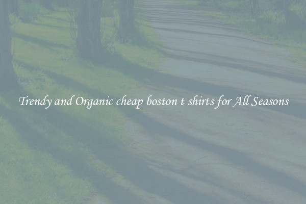 Trendy and Organic cheap boston t shirts for All Seasons
